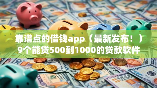 靠谱点的借钱app(最新发布!)9个能贷500到1000的贷款软件 靠谱点的借钱app(最新发布!)9个能贷500到1000的贷款软件