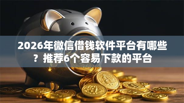 2026年微信借钱软件平台有哪些?推荐6个容易下款的平台 2026年微信借钱软件平台有哪些?推荐6个容易下款的平台