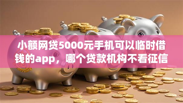 小额网贷5000元手机可以临时借钱的app,哪个贷款机构不看征信的的6个平台介绍 小额网贷5000元手机可以临时借钱的app,哪个贷款机构不看征信的的6个平台介绍