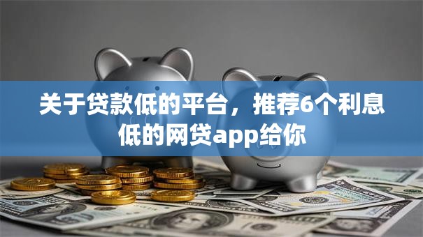 关于贷款低的平台,推荐6个利息低的网贷app给你 关于贷款低的平台,推荐6个利息低的网贷app给你
