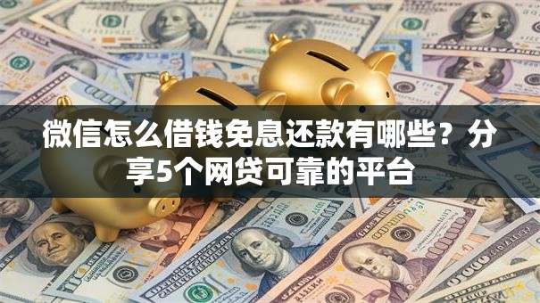 微信怎么借钱免息还款有哪些?分享5个网贷可靠的平台 微信怎么借钱免息还款有哪些?分享5个网贷可靠的平台