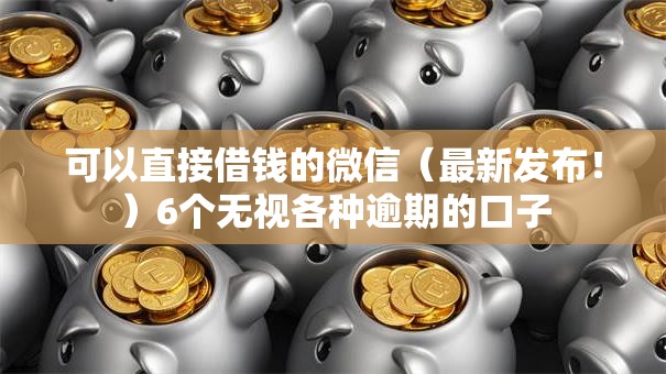 可以直接借钱的微信(最新发布!)6个无视各种逾期的口子 可以直接借钱的微信(最新发布!)6个无视各种逾期的口子