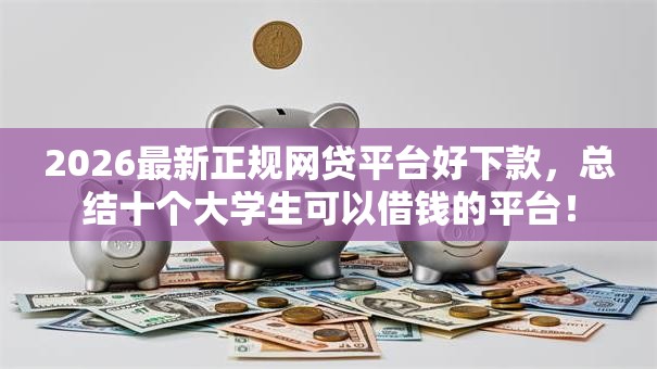 2026最新正规网贷平台好下款,总结十个大学生可以借钱的平台! 2026最新正规网贷平台好下款,总结十个大学生可以借钱的平台!
