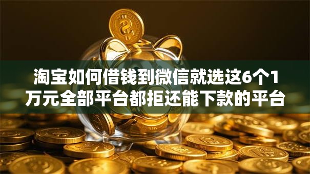淘宝如何借钱到微信就选这6个1万元全部平台都拒还能下款的平台