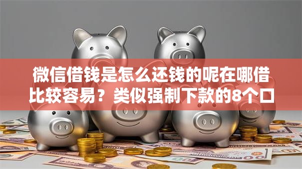 微信借钱是怎么还钱的呢在哪借比较容易?类似强制下款的8个口子参考 微信借钱是怎么还钱的呢在哪借比较容易?类似强制下款的8个口子参考