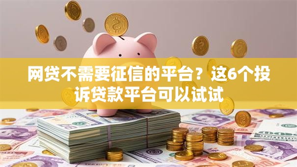 网贷不需要征信的平台?这6个投诉贷款平台可以试试 网贷不需要征信的平台?这6个投诉贷款平台可以试试