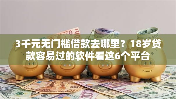 3千元无门槛借款去哪里?18岁贷款容易过的软件看这6个平台 3千元无门槛借款去哪里?18岁贷款容易过的软件看这6个平台