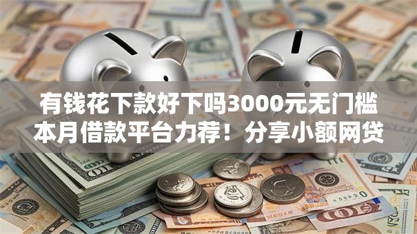有钱花下款好下吗3000元无门槛本月借款平台力荐！分享小额网贷口子3000元无门槛借款