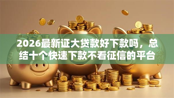 2026最新证大贷款好下款吗，总结十个快速下款不看征信的平台！