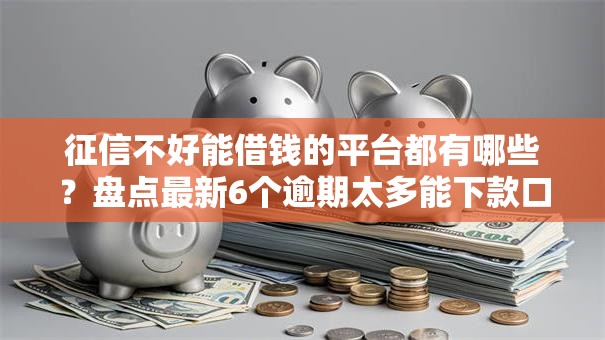 征信不好能借钱的平台都有哪些?盘点最新6个逾期太多能下款口子 征信不好能借钱的平台都有哪些?盘点最新6个逾期太多能下款口子