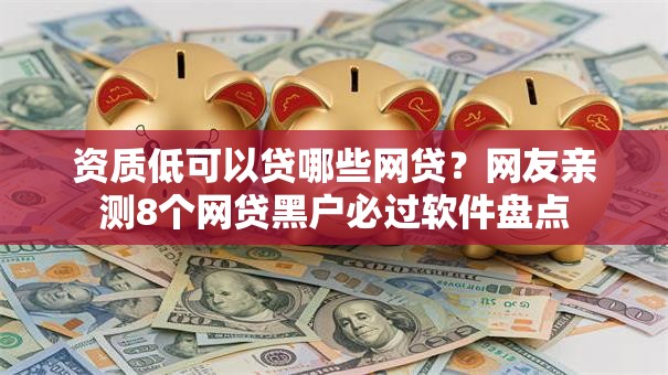 资质低可以贷哪些网贷?网友亲测8个网贷黑户必过软件盘点 资质低可以贷哪些网贷?网友亲测8个网贷黑户必过软件盘点