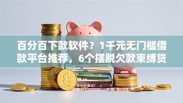 百分百下款软件?1千元无门槛借款平台推荐,6个摆脱欠款束缚贷款新平台盘点 百分百下款软件?1千元无门槛借款平台推荐,6个摆脱欠款束缚贷款新平台盘点