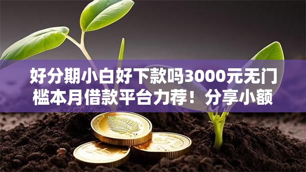 好分期小白好下款吗3000元无门槛本月借款平台力荐!分享小额网贷口子3000元无门槛借款 好分期小白好下款吗3000元无门槛本月借款平台力荐!分享小额网贷口子3000元无门槛借款