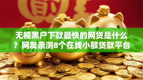 无视黑户下款最快的网贷是什么?网友亲测8个在线小额贷款平台盘点 无视黑户下款最快的网贷是什么?网友亲测8个在线小额贷款平台盘点