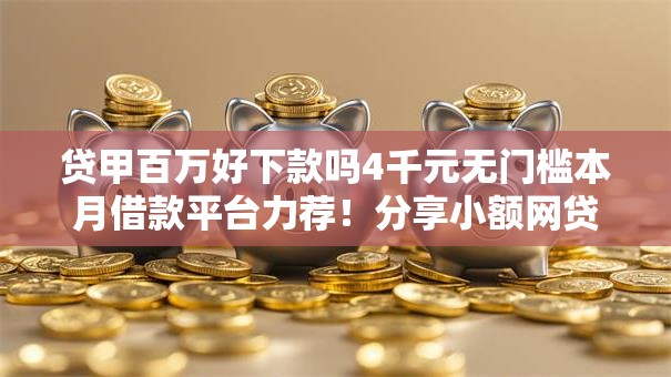 贷甲百万好下款吗4千元无门槛本月借款平台力荐!分享小额网贷口子4千元无门槛借款 贷甲百万好下款吗4千元无门槛本月借款平台力荐!分享小额网贷口子4千元无门槛借款