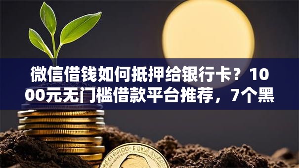 微信借钱如何抵押给银行卡?1000元无门槛借款平台推荐,7个黑户贷款口子盘点 微信借钱如何抵押给银行卡?1000元无门槛借款平台推荐,7个黑户贷款口子盘点