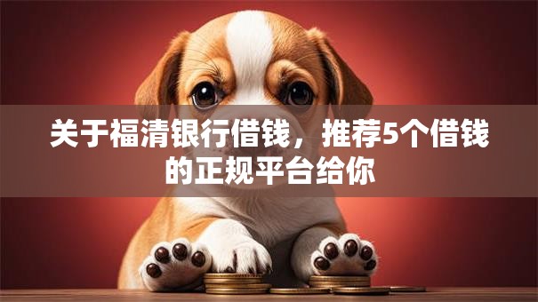 关于福清银行借钱,推荐5个借钱的正规平台给你 关于福清银行借钱,推荐5个借钱的正规平台给你