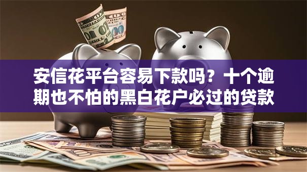 安信花平台容易下款吗?十个逾期也不怕的黑白花户必过的贷款平台 安信花平台容易下款吗?十个逾期也不怕的黑白花户必过的贷款平台