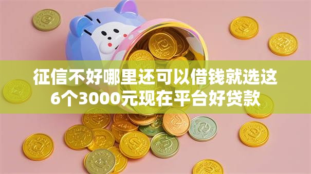征信不好哪里还可以借钱就选这6个3000元现在平台好贷款 征信不好哪里还可以借钱就选这6个3000元现在平台好贷款