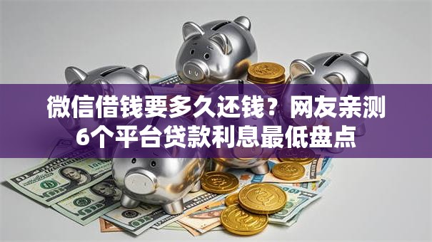 微信借钱要多久还钱?网友亲测6个平台贷款利息最低盘点 微信借钱要多久还钱?网友亲测6个平台贷款利息最低盘点