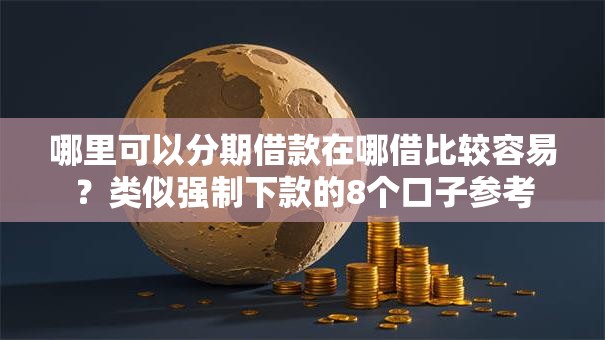 哪里可以分期借款在哪借比较容易？类似强制下款的8个口子参考