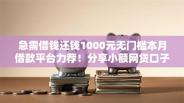 急需借钱还钱1000元无门槛本月借款平台力荐!分享小额网贷口子1000元无门槛借款 急需借钱还钱1000元无门槛本月借款平台力荐!分享小额网贷口子1000元无门槛借款