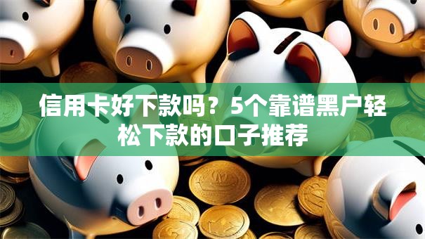 信用卡好下款吗?5个靠谱黑户轻松下款的口子推荐 信用卡好下款吗?5个靠谱黑户轻松下款的口子推荐