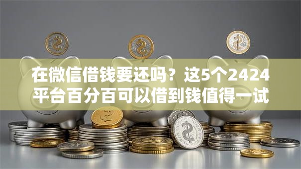在微信借钱要还吗?这5个2424平台百分百可以借到钱值得一试 在微信借钱要还吗?这5个2424平台百分百可以借到钱值得一试