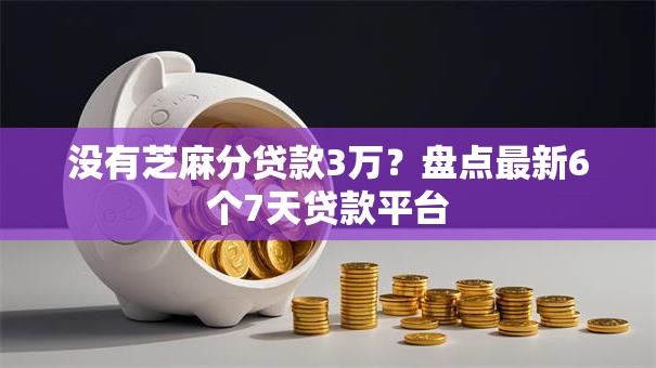 没有芝麻分贷款3万?盘点最新6个7天贷款平台 没有芝麻分贷款3万?盘点最新6个7天贷款平台