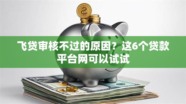 飞贷审核不过的原因?这6个贷款平台网可以试试 飞贷审核不过的原因?这6个贷款平台网可以试试