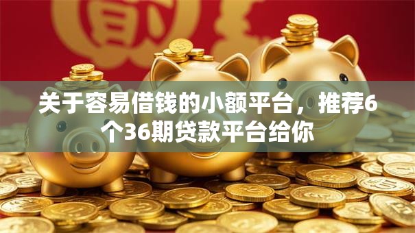 关于容易借钱的小额平台,推荐6个36期贷款平台给你 关于容易借钱的小额平台,推荐6个36期贷款平台给你