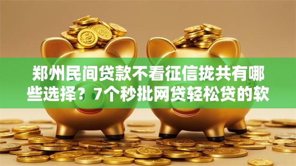 郑州民间贷款不看征信拢共有哪些选择？7个秒批网贷轻松贷的软件详解