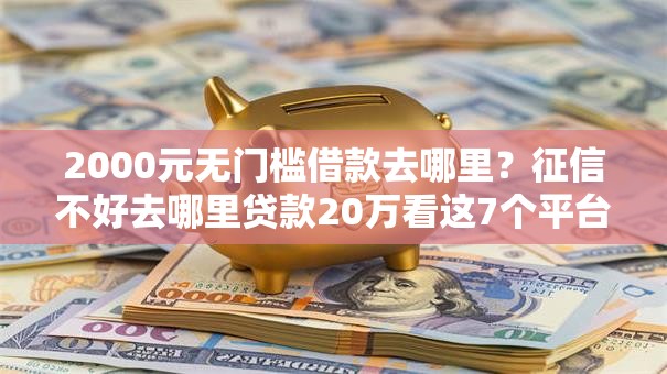 2000元无门槛借款去哪里?征信不好去哪里贷款20万看这7个平台 2000元无门槛借款去哪里?征信不好去哪里贷款20万看这7个平台