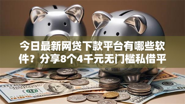 今日最新网贷下款平台有哪些软件?分享8个4千元无门槛私借平台 今日最新网贷下款平台有哪些软件?分享8个4千元无门槛私借平台