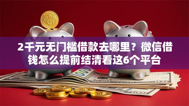 2千元无门槛借款去哪里?微信借钱怎么提前结清看这6个平台 2千元无门槛借款去哪里?微信借钱怎么提前结清看这6个平台