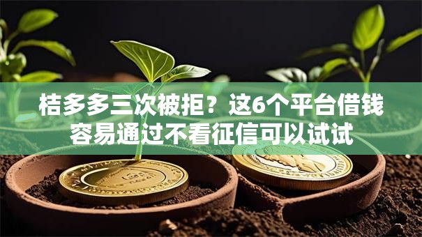 桔多多三次被拒?这6个平台借钱容易通过不看征信可以试试 桔多多三次被拒?这6个平台借钱容易通过不看征信可以试试