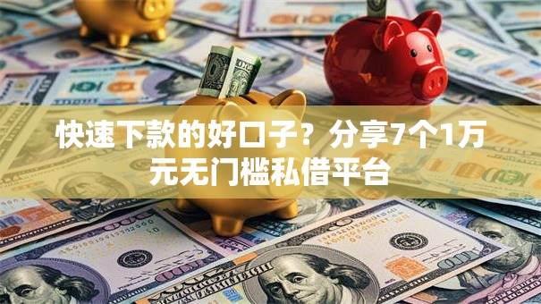 快速下款的好口子？分享7个1万元无门槛私借平台