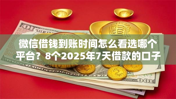 微信借钱到账时间怎么看选哪个平台?8个2025年7天借款的口子秒到的推荐 微信借钱到账时间怎么看选哪个平台?8个2025年7天借款的口子秒到的推荐