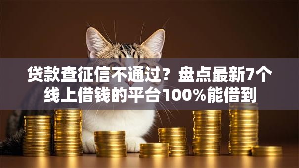 贷款查征信不通过?盘点最新7个线上借钱的平台100%能借到 贷款查征信不通过?盘点最新7个线上借钱的平台100%能借到