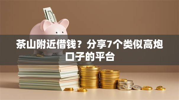 茶山附近借钱?分享7个类似高炮口子的平台 茶山附近借钱?分享7个类似高炮口子的平台