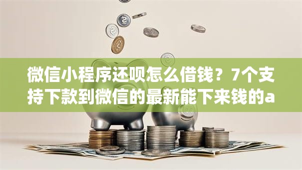 微信小程序还呗怎么借钱?7个支持下款到微信的最新能下来钱的app 微信小程序还呗怎么借钱?7个支持下款到微信的最新能下来钱的app