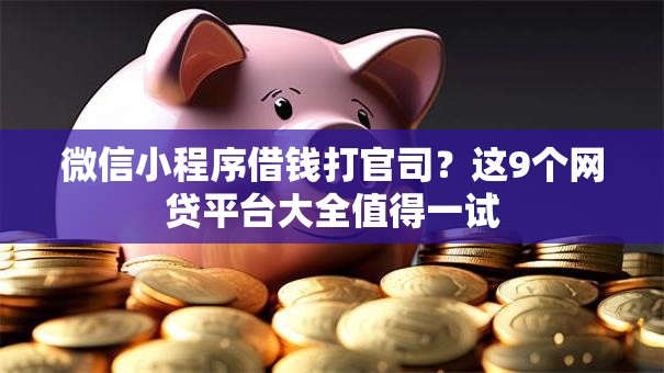微信小程序借钱打官司?这9个网贷平台大全值得一试 微信小程序借钱打官司?这9个网贷平台大全值得一试