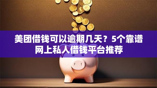 美团借钱可以逾期几天?5个靠谱网上私人借钱平台推荐 美团借钱可以逾期几天?5个靠谱网上私人借钱平台推荐