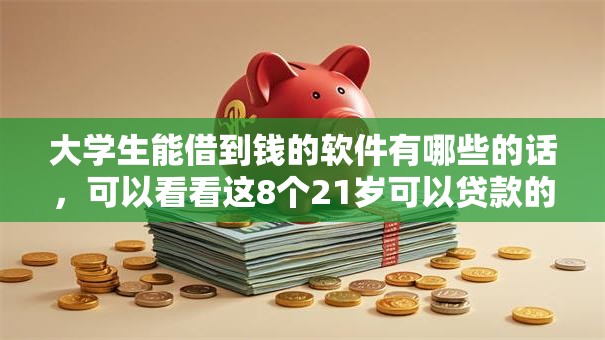 大学生能借到钱的软件有哪些的话,可以看看这8个21岁可以贷款的平台 大学生能借到钱的软件有哪些的话,可以看看这8个21岁可以贷款的平台