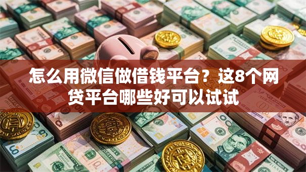 怎么用微信做借钱平台?这8个网贷平台哪些好可以试试 怎么用微信做借钱平台?这8个网贷平台哪些好可以试试