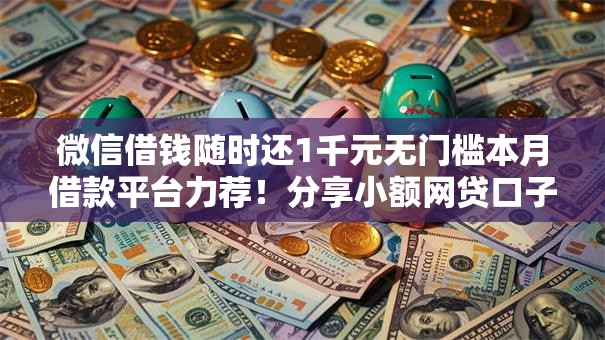 微信借钱随时还1千元无门槛本月借款平台力荐!分享小额网贷口子1千元无门槛借款 微信借钱随时还1千元无门槛本月借款平台力荐!分享小额网贷口子1千元无门槛借款