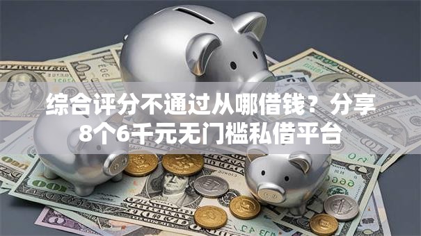综合评分不通过从哪借钱?分享8个6千元无门槛私借平台 综合评分不通过从哪借钱?分享8个6千元无门槛私借平台