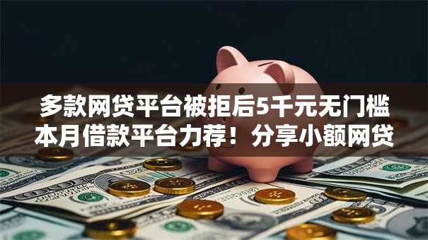 多款网贷平台被拒后5千元无门槛本月借款平台力荐！分享小额网贷口子5千元无门槛借款