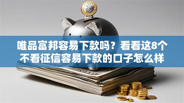 唯品富邦容易下款吗?看看这8个不看征信容易下款的口子怎么样 唯品富邦容易下款吗?看看这8个不看征信容易下款的口子怎么样