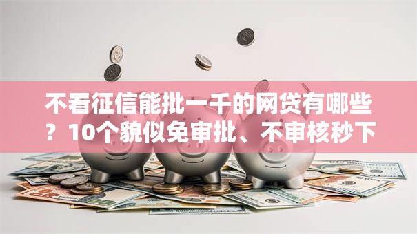 不看征信能批一千的网贷有哪些？10个貌似免审批、不审核秒下款的小额贷款网贷合集